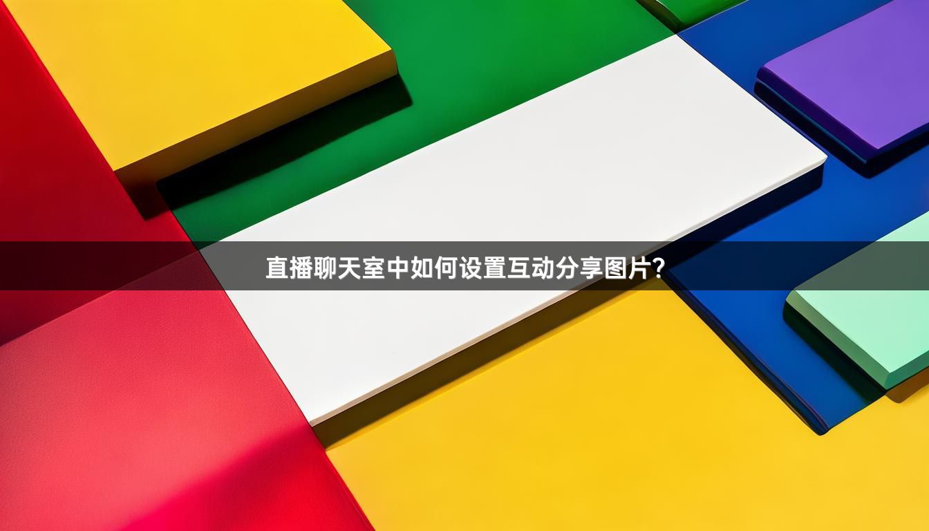 直播聊天室中如何设置互动分享图片？