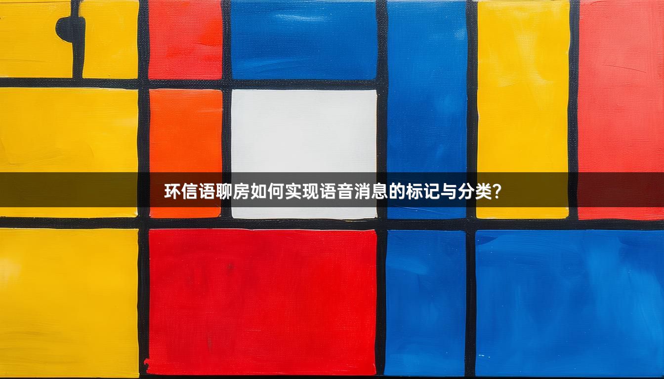 环信语聊房如何实现语音消息的标记与分类？