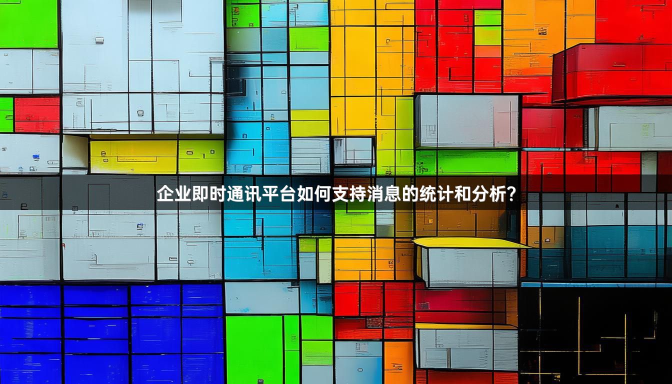 企业即时通讯平台如何支持消息的统计和分析？
