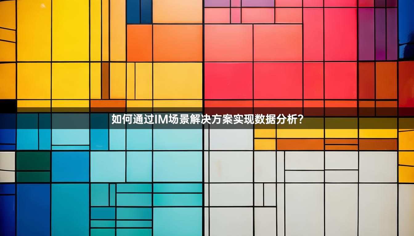 如何通过IM场景解决方案实现数据分析？
