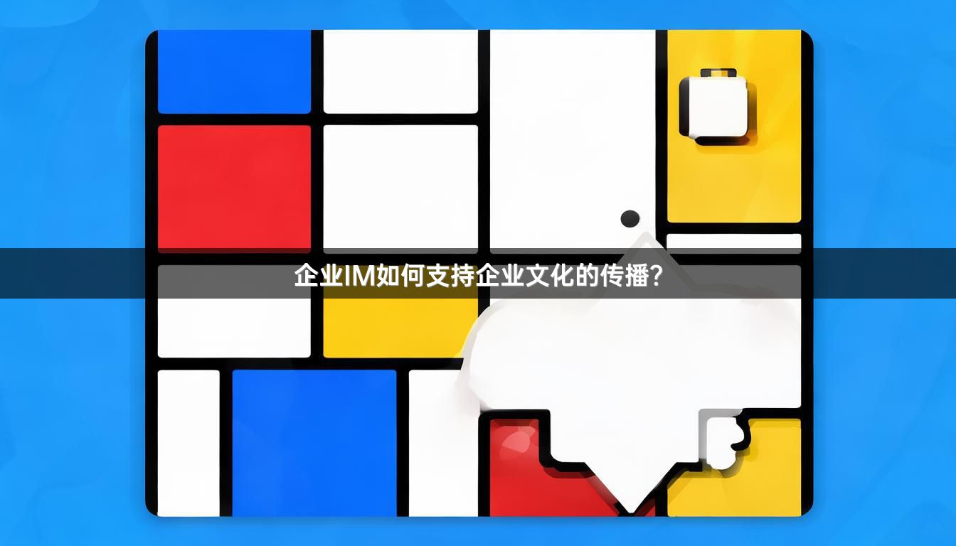 企业IM如何支持企业文化的传播？