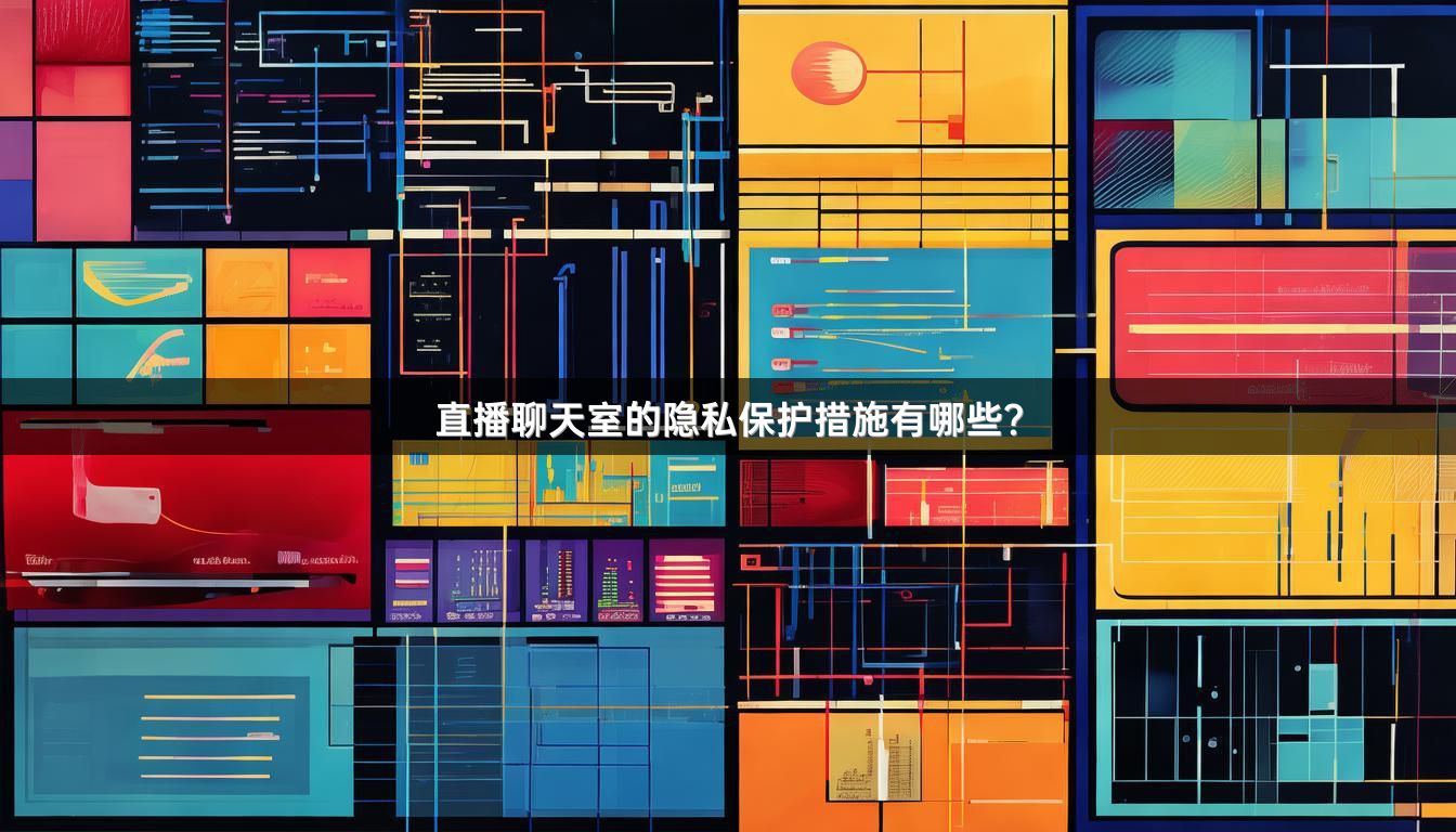 直播聊天室的隐私保护措施有哪些？