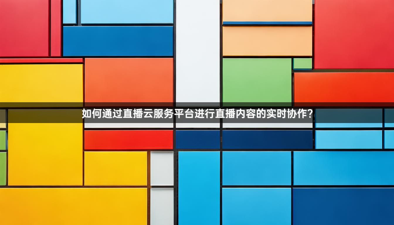 如何通过直播云服务平台进行直播内容的实时协作？