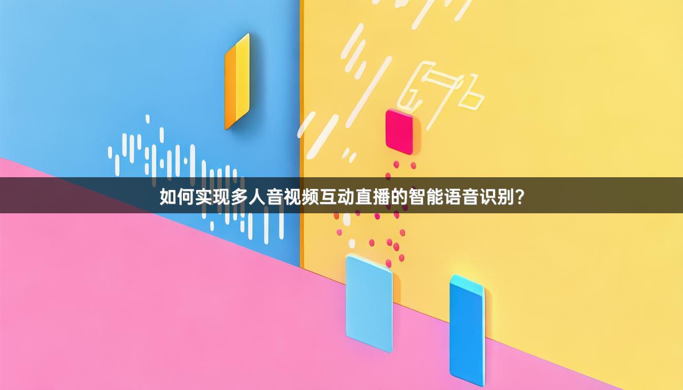 如何实现多人音视频互动直播的智能语音识别？