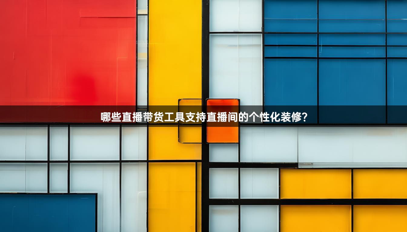 哪些直播带货工具支持直播间的个性化装修？