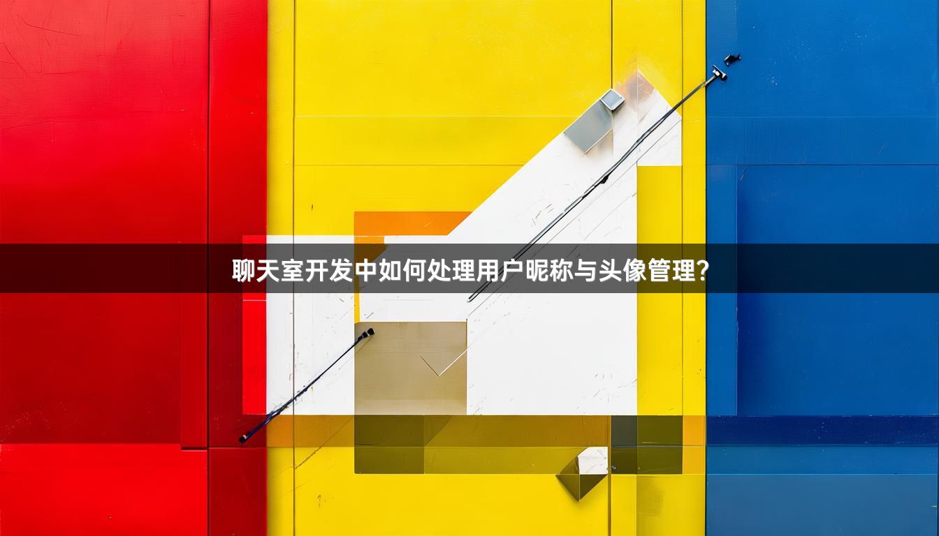 聊天室开发中如何处理用户昵称与头像管理？