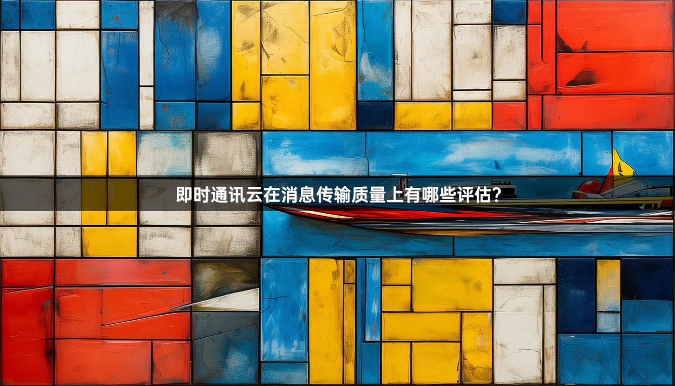 即时通讯云在消息传输质量上有哪些评估？