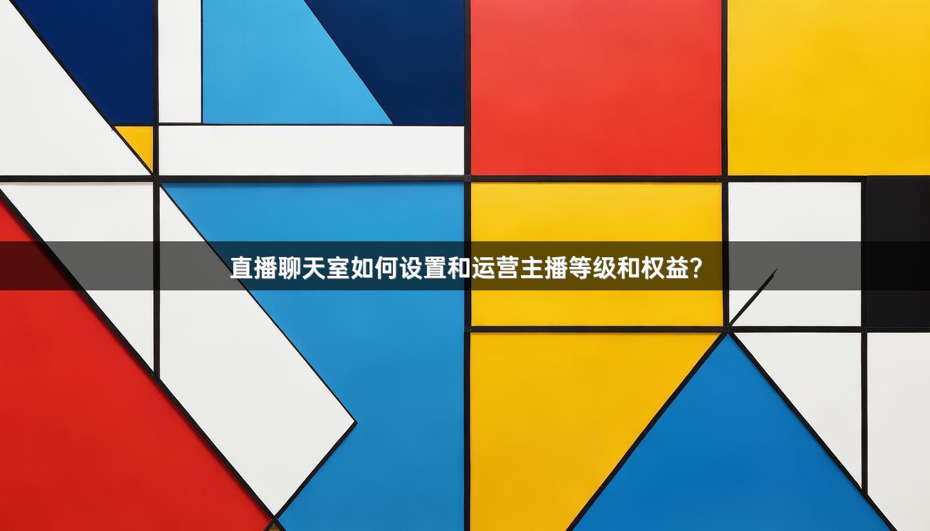 直播聊天室如何设置和运营主播等级和权益？