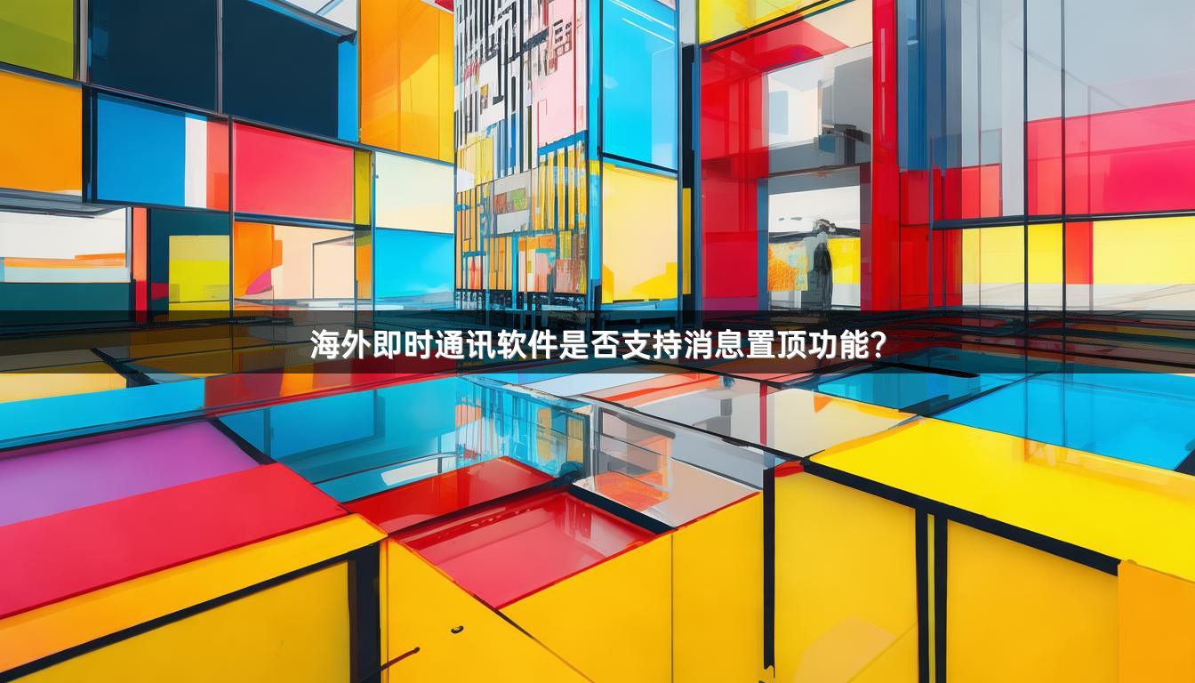 海外即时通讯软件是否支持消息置顶功能？