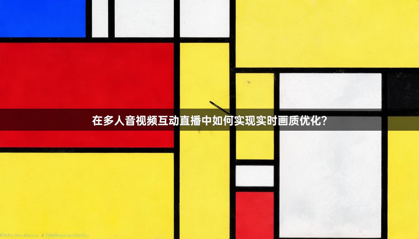 在多人音视频互动直播中如何实现实时画质优化？