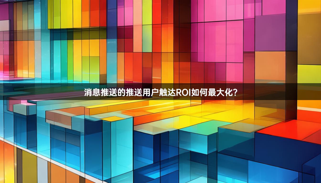 消息推送的推送用户触达ROI如何最大化？