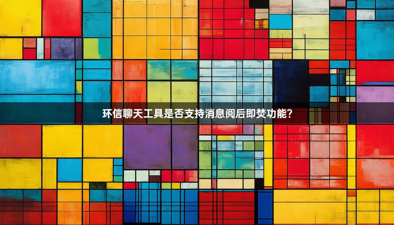环信聊天工具是否支持消息阅后即焚功能？