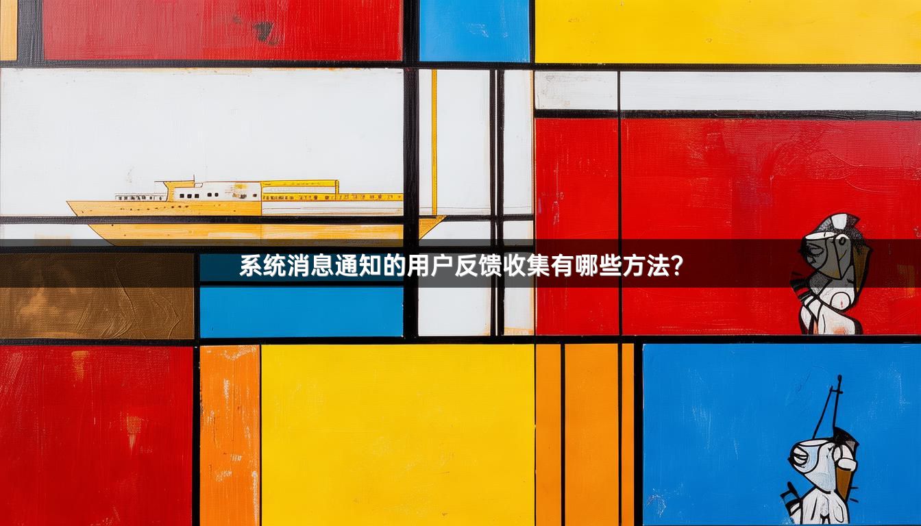 系统消息通知的用户反馈收集有哪些方法？