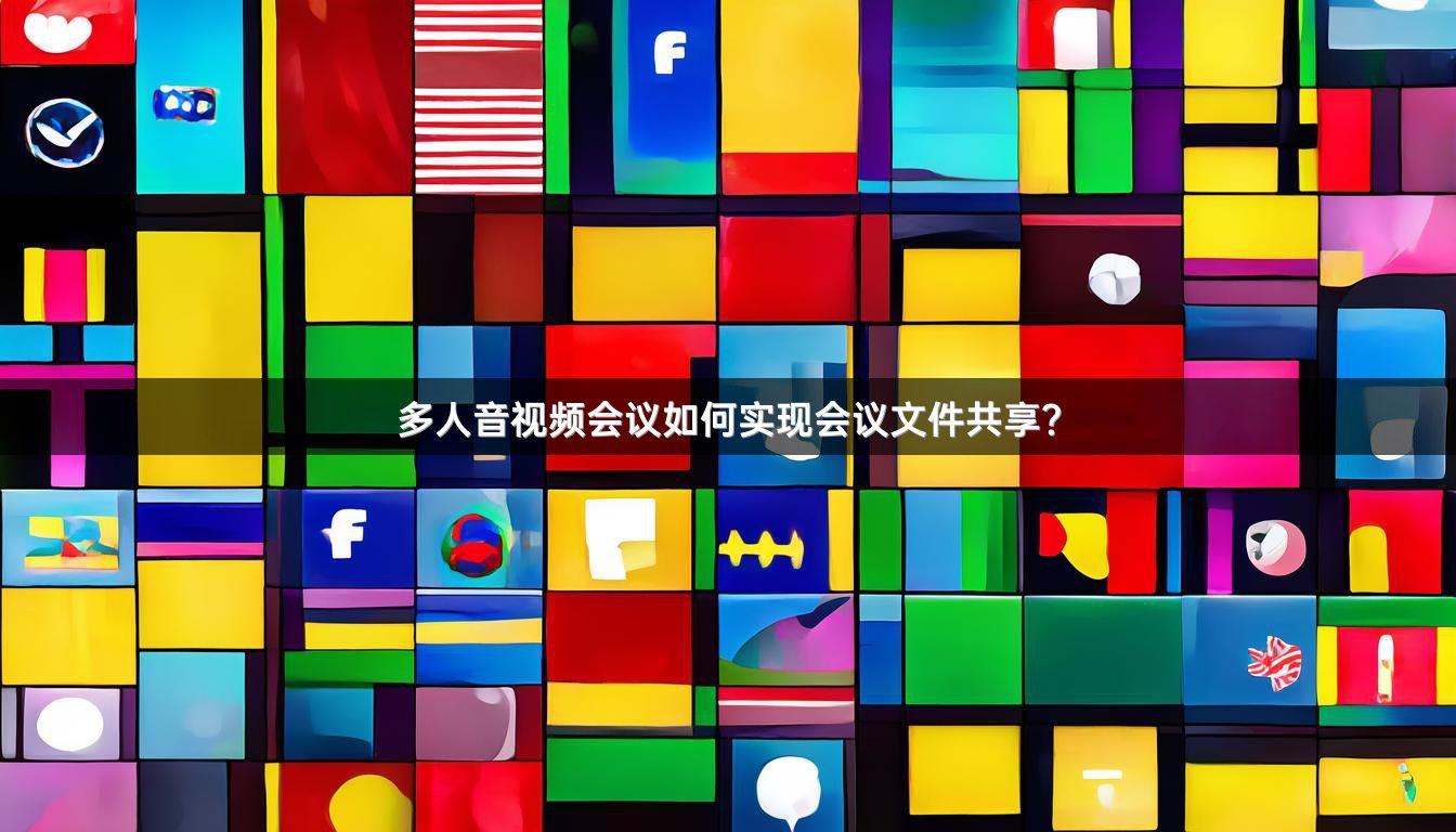 多人音视频会议如何实现会议文件共享？