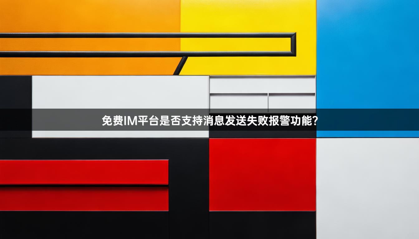 免费IM平台是否支持消息发送失败报警功能？