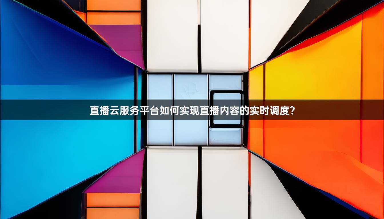 直播云服务平台如何实现直播内容的实时调度？