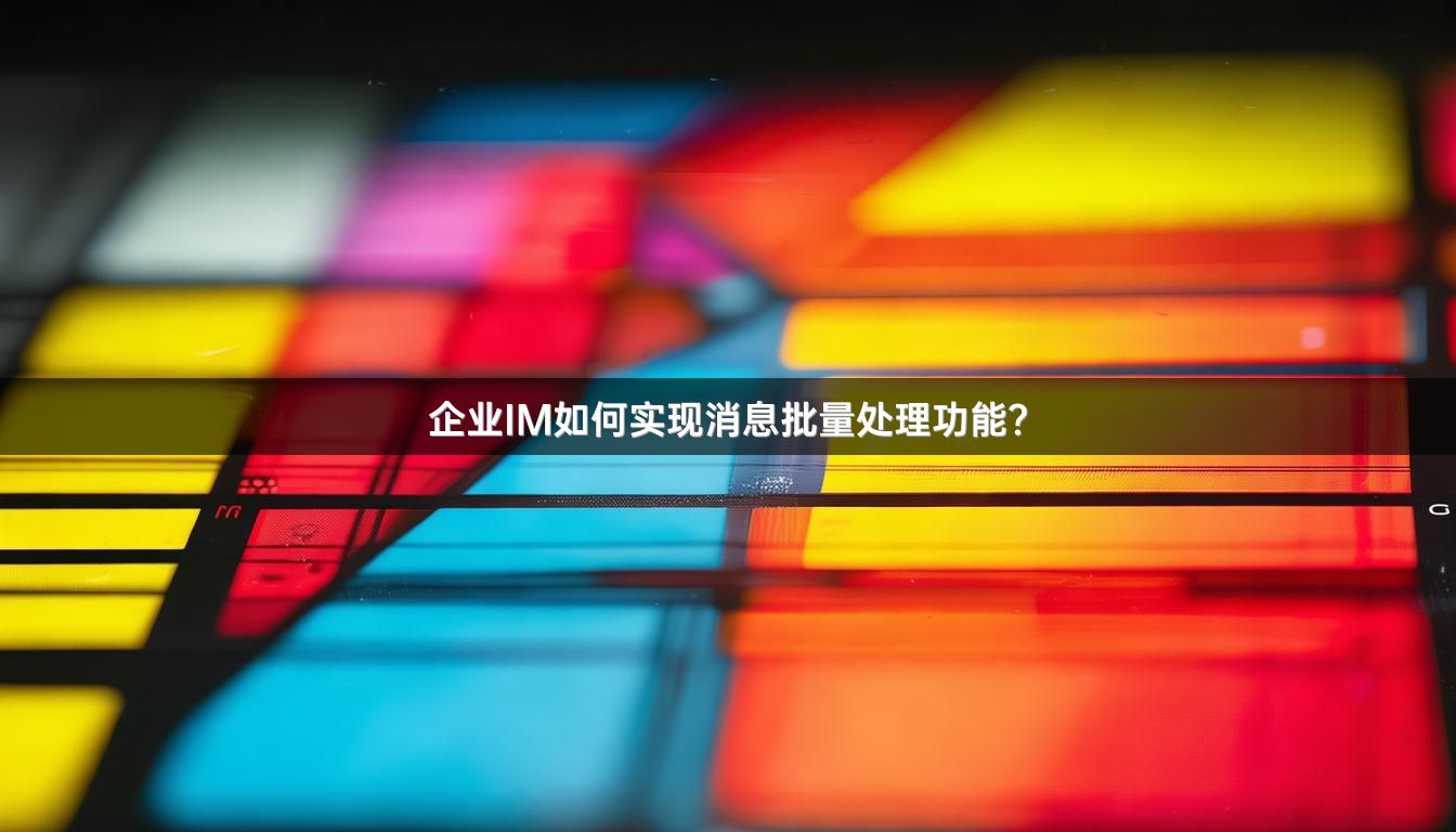 企业IM如何实现消息批量处理功能？