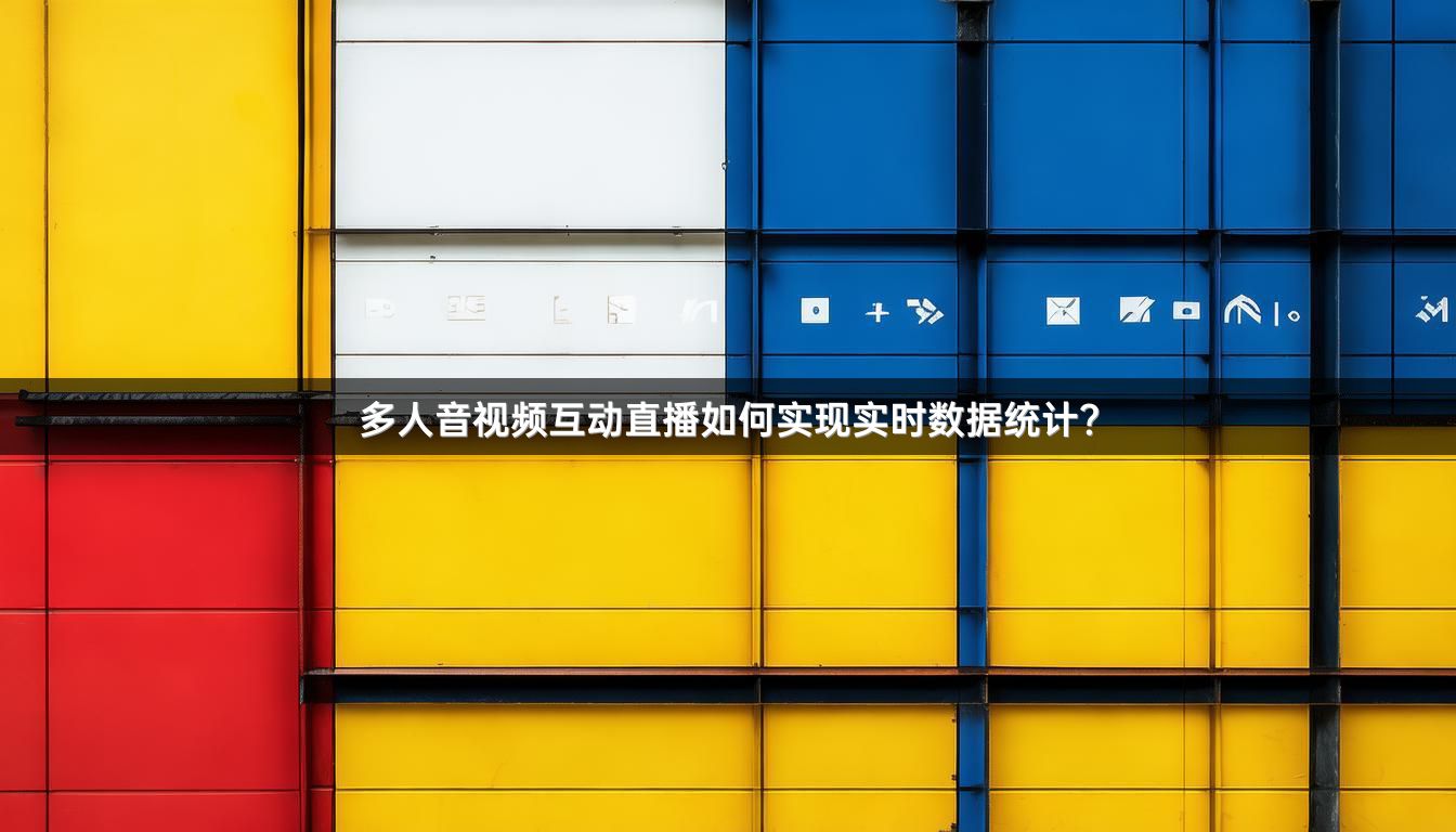 多人音视频互动直播如何实现实时数据统计？