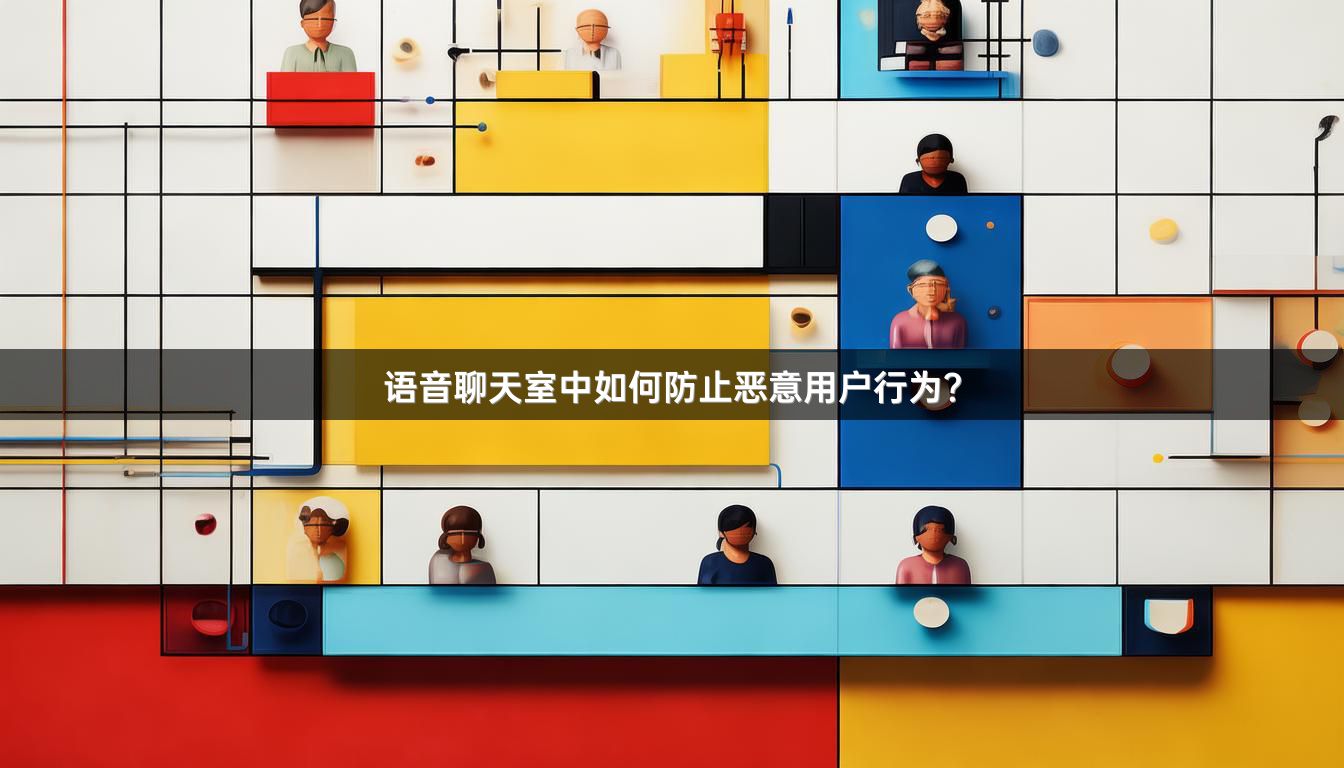 语音聊天室中如何防止恶意用户行为？