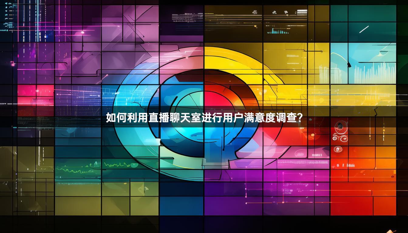 如何利用直播聊天室进行用户满意度调查？