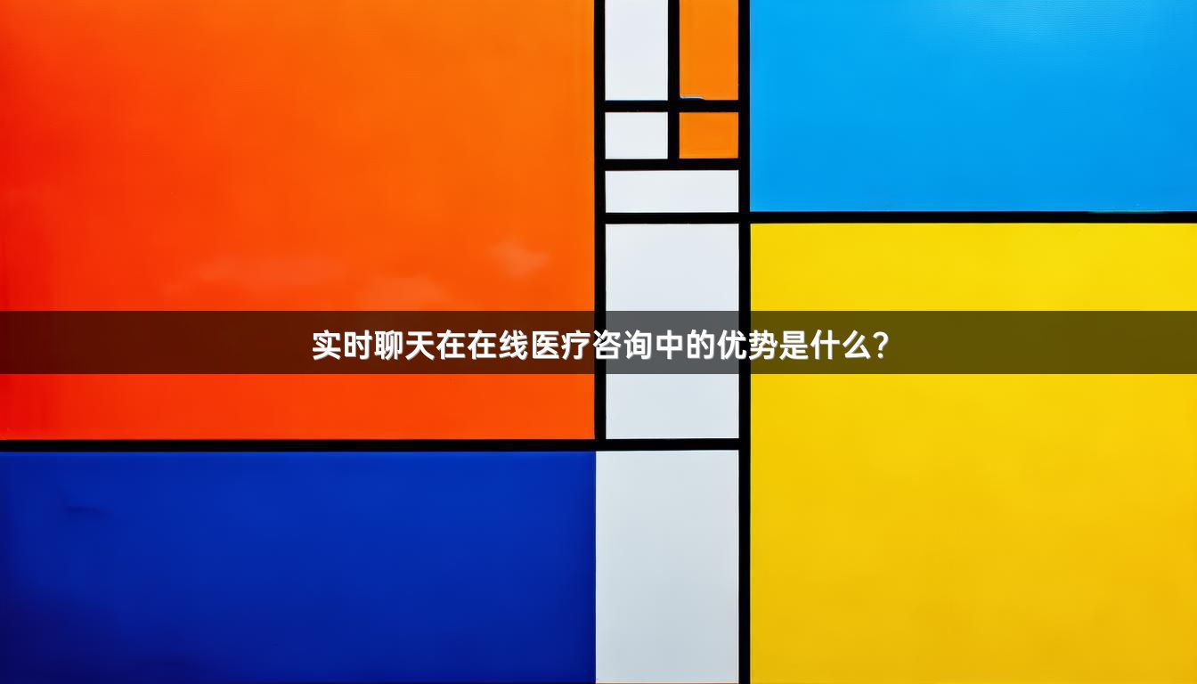 实时聊天在在线医疗咨询中的优势是什么？