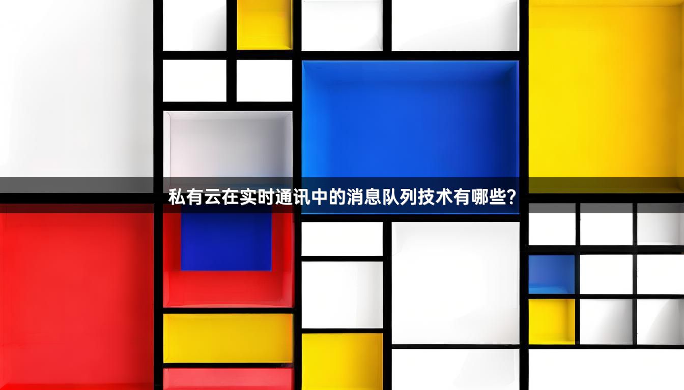 私有云在实时通讯中的消息队列技术有哪些？