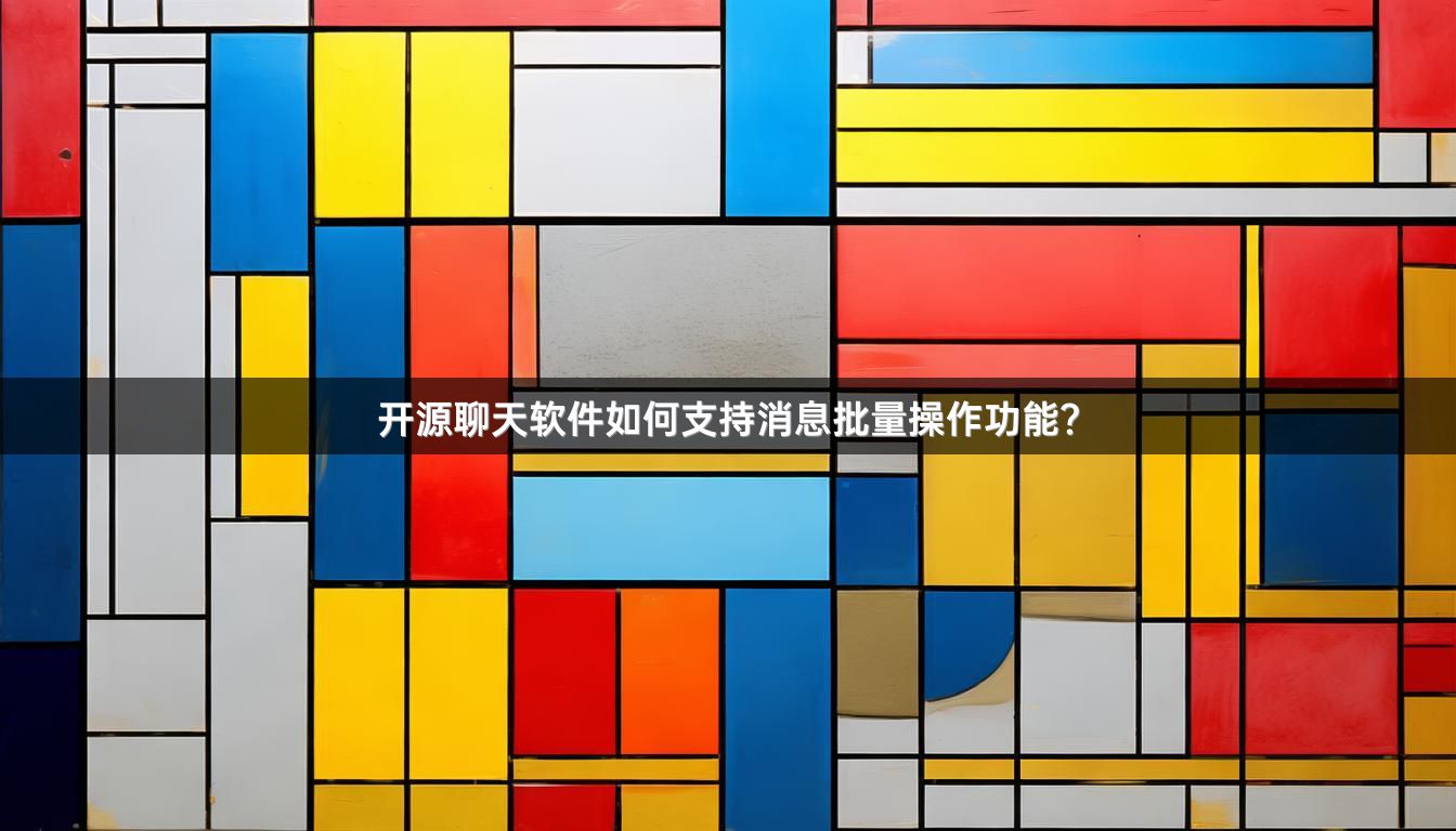 开源聊天软件如何支持消息批量操作功能？
