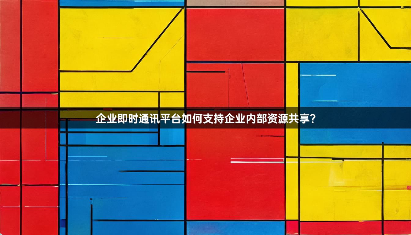 企业即时通讯平台如何支持企业内部资源共享？