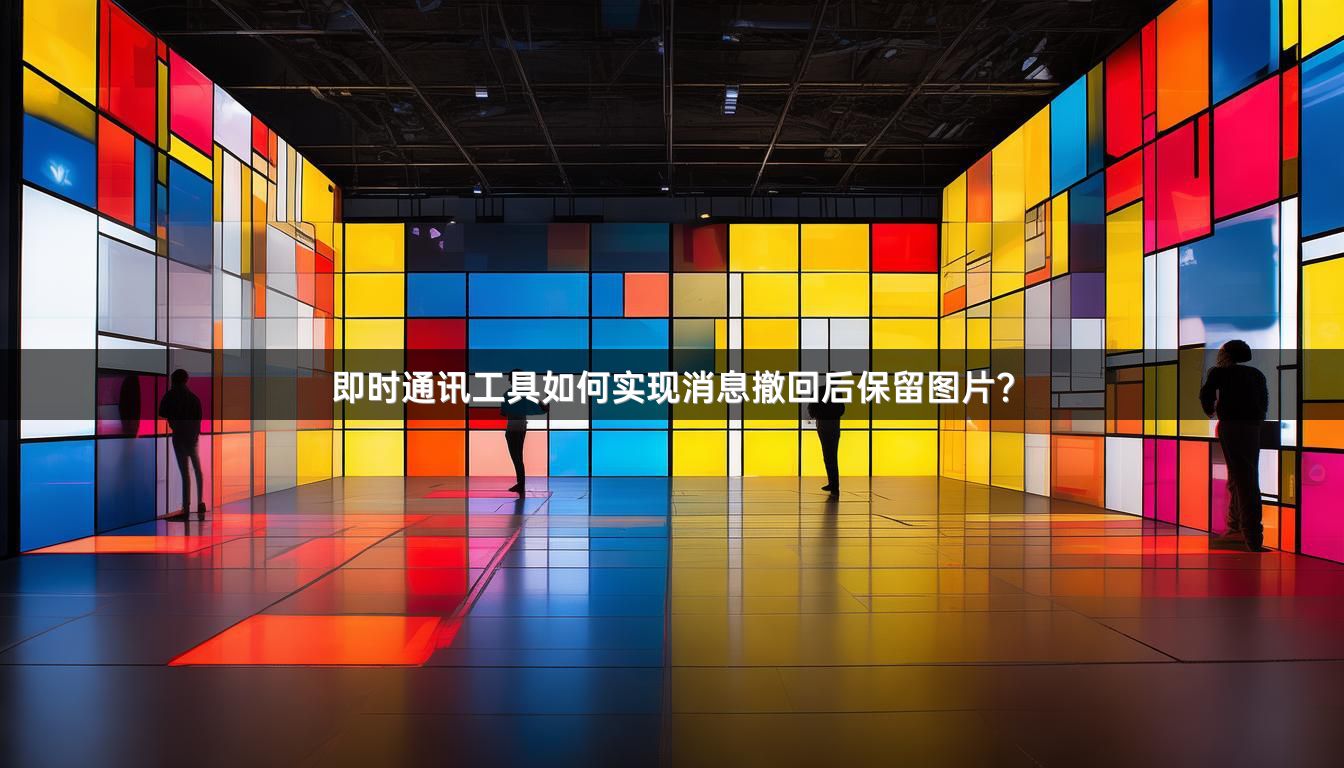 即时通讯工具如何实现消息撤回后保留图片？