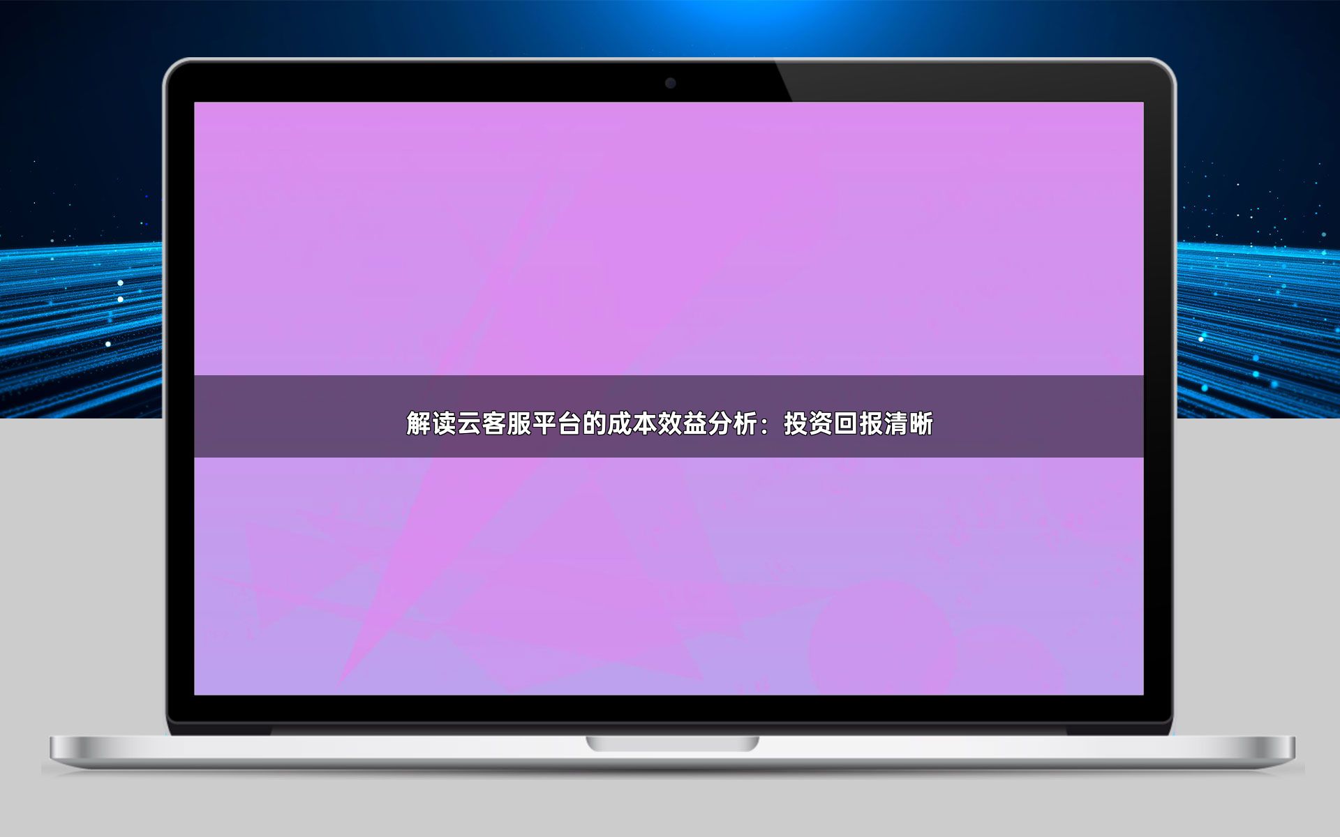 解读云客服平台的成本效益分析:投资回报清晰